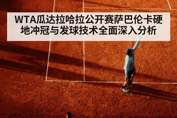 WTA瓜达拉哈拉公开赛萨巴伦卡硬地冲冠与发球技术全面深入分析