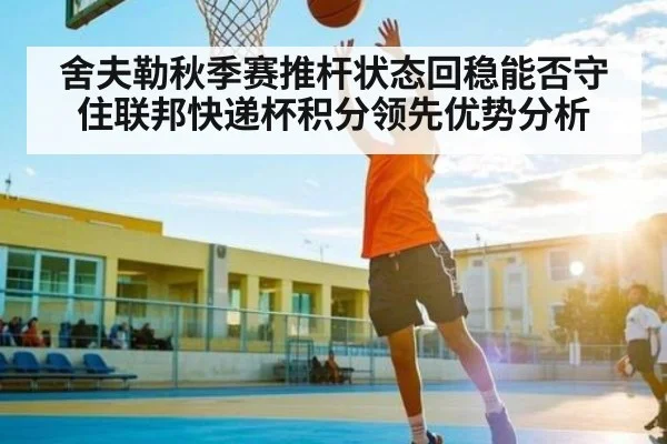 舍夫勒秋季赛推杆状态回稳能否守住联邦快递杯积分领先优势分析