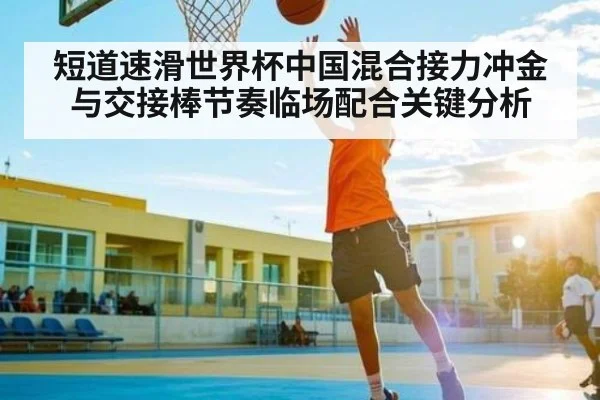 短道速滑世界杯中国混合接力冲金与交接棒节奏临场配合关键分析