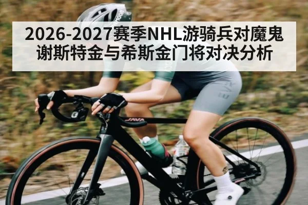 2026-2027赛季NHL游骑兵对魔鬼谢斯特金与希斯金门将对决分析