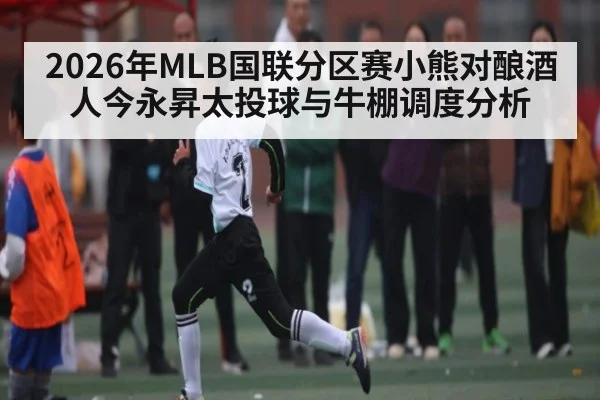 2026年MLB国联分区赛小熊对酿酒人今永昇太投球与牛棚调度分析