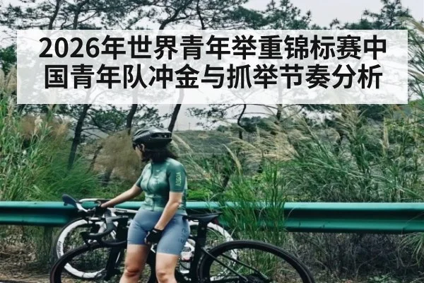 2026年世界青年举重锦标赛中国青年队冲金与抓举节奏分析