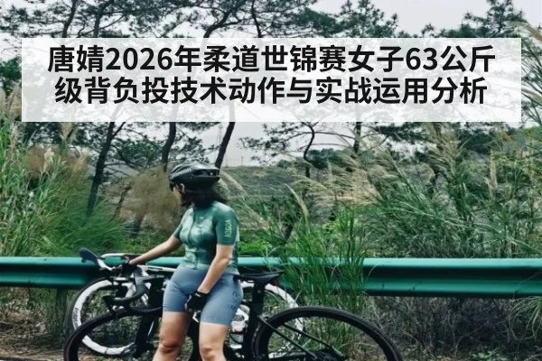 唐婧2026年柔道世锦赛女子63公斤级背负投技术动作与实战运用分析