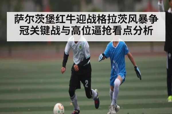 萨尔茨堡红牛迎战格拉茨风暴争冠关键战与高位逼抢看点分析